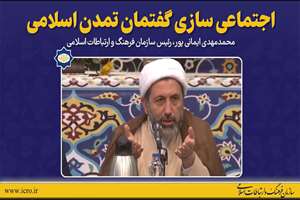 گزیده سخنان رئیس سازمان فرهنگ و ارتباطات اسلامی؛ «اجتماعی سازی گفتمان تمدن اسلامی»